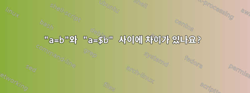 "a=b"와 "a=$b" 사이에 차이가 있나요?