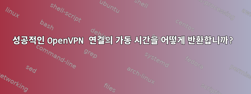 성공적인 OpenVPN 연결의 가동 시간을 어떻게 반환합니까?