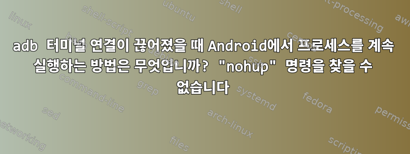 adb 터미널 연결이 끊어졌을 때 Android에서 프로세스를 계속 실행하는 방법은 무엇입니까? "nohup" 명령을 찾을 수 없습니다