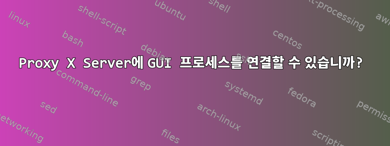 Proxy X Server에 GUI 프로세스를 연결할 수 있습니까?