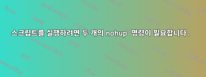 스크립트를 실행하려면 두 개의 nohup 명령이 필요합니다.