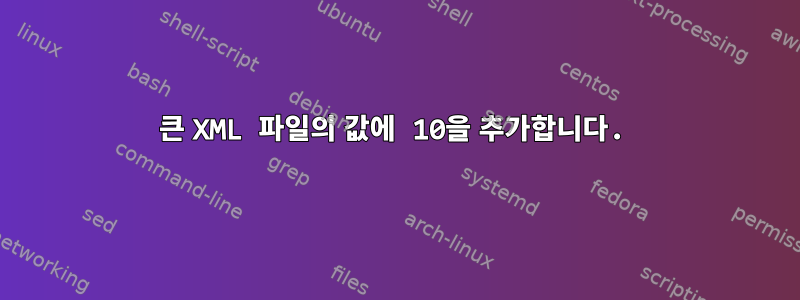 큰 XML 파일의 값에 10을 추가합니다.