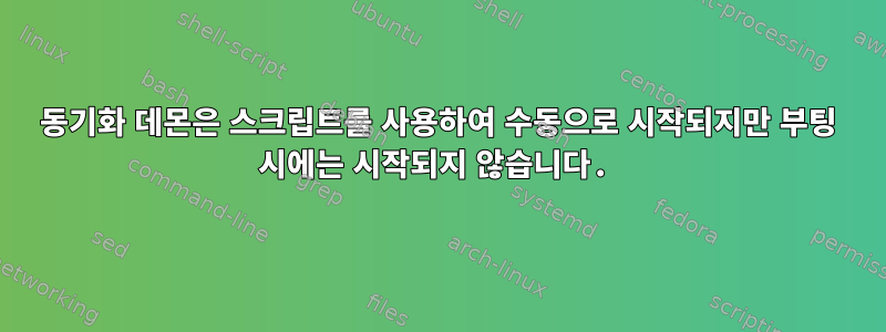 동기화 데몬은 스크립트를 사용하여 수동으로 시작되지만 부팅 시에는 시작되지 않습니다.