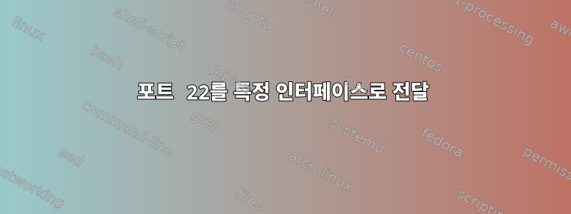 포트 22를 특정 인터페이스로 전달