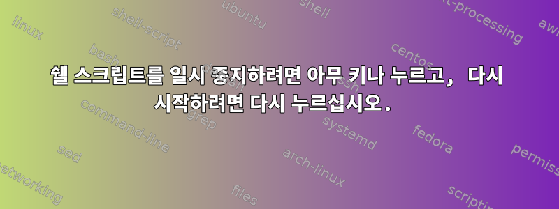 쉘 스크립트를 일시 중지하려면 아무 키나 누르고, 다시 시작하려면 다시 누르십시오.