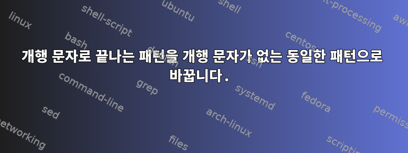 개행 문자로 끝나는 패턴을 개행 문자가 없는 동일한 패턴으로 바꿉니다.