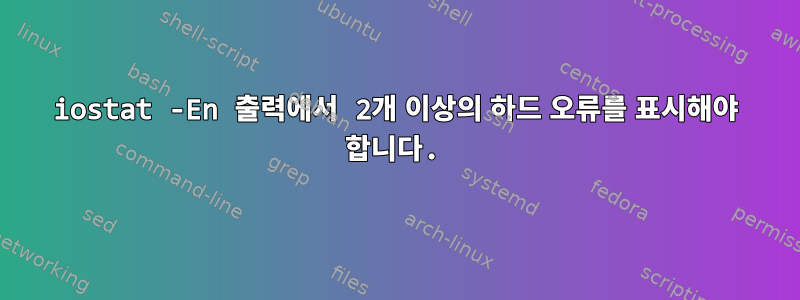 iostat -En 출력에서 ​​2개 이상의 하드 오류를 표시해야 합니다.