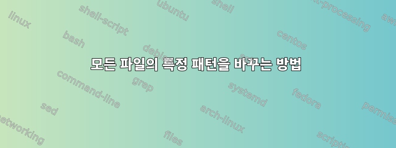 모든 파일의 특정 패턴을 바꾸는 방법