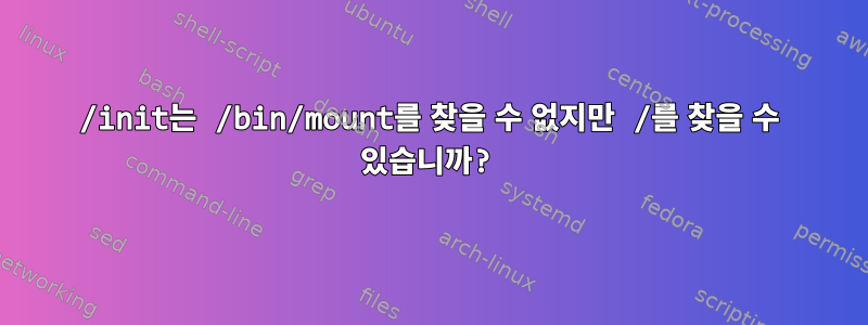 /init는 /bin/mount를 찾을 수 없지만 /를 찾을 수 있습니까?