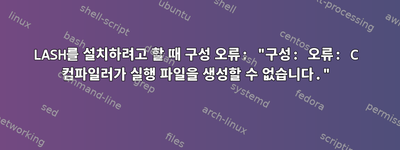 LASH를 설치하려고 할 때 구성 오류: "구성: 오류: C 컴파일러가 실행 파일을 생성할 수 없습니다."