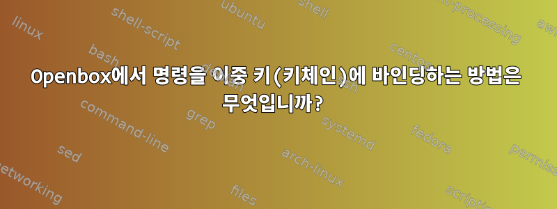 Openbox에서 명령을 이중 키(키체인)에 바인딩하는 방법은 무엇입니까?