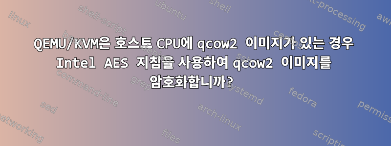 QEMU/KVM은 호스트 CPU에 qcow2 이미지가 있는 경우 Intel AES 지침을 사용하여 qcow2 이미지를 암호화합니까?