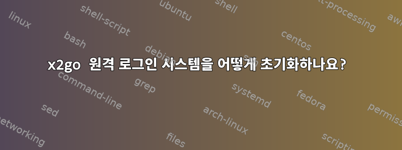 x2go 원격 로그인 시스템을 어떻게 초기화하나요?