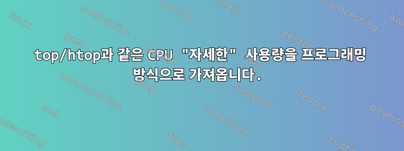 top/htop과 같은 CPU "자세한" 사용량을 프로그래밍 방식으로 가져옵니다.