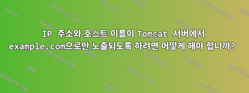 IP 주소와 호스트 이름이 Tomcat 서버에서 example.com으로만 노출되도록 하려면 어떻게 해야 합니까?