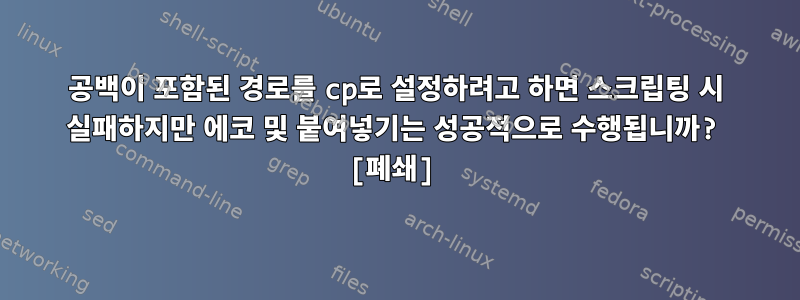 공백이 포함된 경로를 cp로 설정하려고 하면 스크립팅 시 실패하지만 에코 및 붙여넣기는 성공적으로 수행됩니까? [폐쇄]