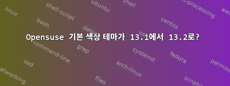 Opensuse 기본 색상 테마가 13.1에서 13.2로?