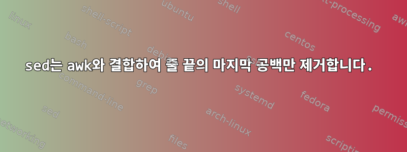 sed는 awk와 결합하여 줄 끝의 마지막 공백만 제거합니다.