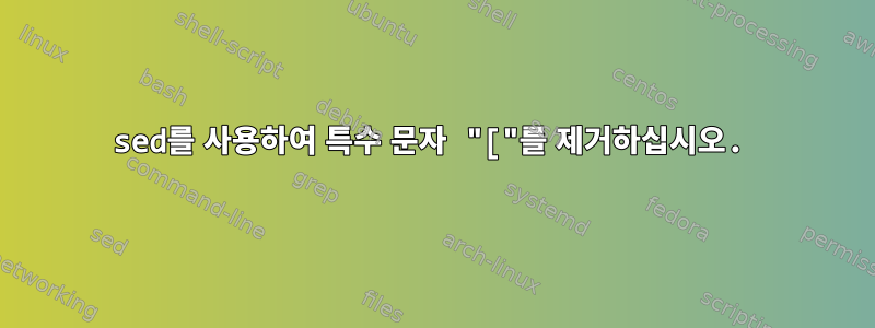 sed를 사용하여 특수 문자 "["를 제거하십시오.