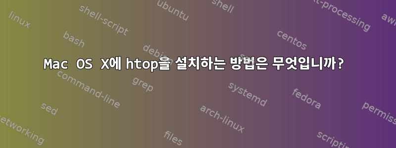 Mac OS X에 htop을 설치하는 방법은 무엇입니까?