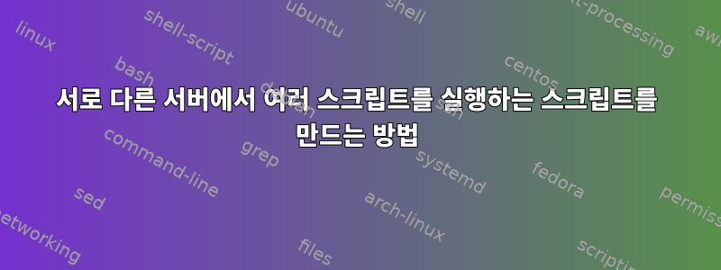 서로 다른 서버에서 여러 스크립트를 실행하는 스크립트를 만드는 방법