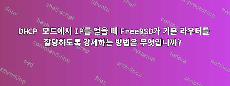 DHCP 모드에서 IP를 얻을 때 FreeBSD가 기본 라우터를 할당하도록 강제하는 방법은 무엇입니까?