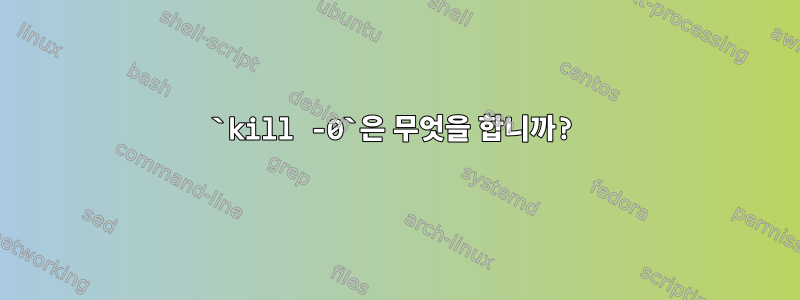 `kill -0`은 무엇을 합니까?