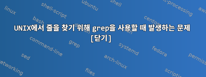 UNIX에서 줄을 찾기 위해 grep을 사용할 때 발생하는 문제 [닫기]