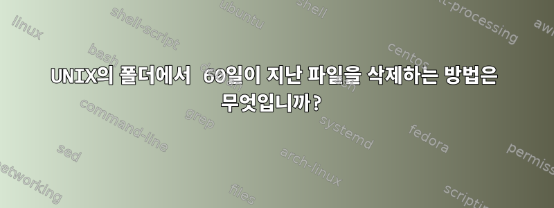 UNIX의 폴더에서 60일이 지난 파일을 삭제하는 방법은 무엇입니까?