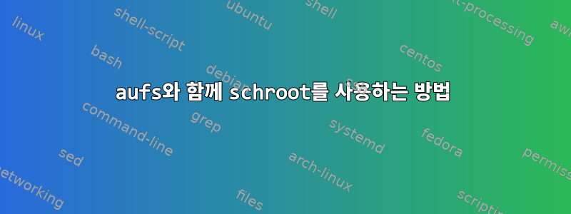 aufs와 함께 schroot를 사용하는 방법