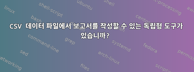 CSV 데이터 파일에서 보고서를 작성할 수 있는 독립형 도구가 있습니까?