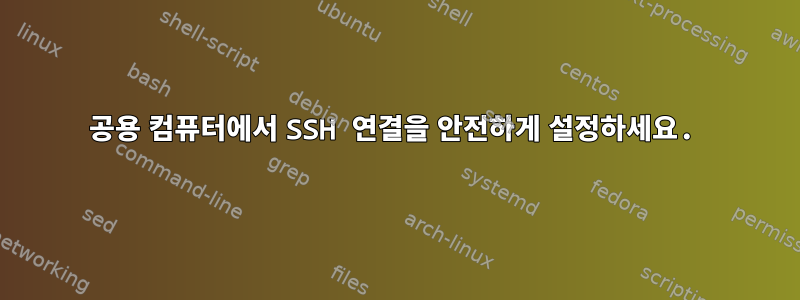 공용 컴퓨터에서 SSH 연결을 안전하게 설정하세요.