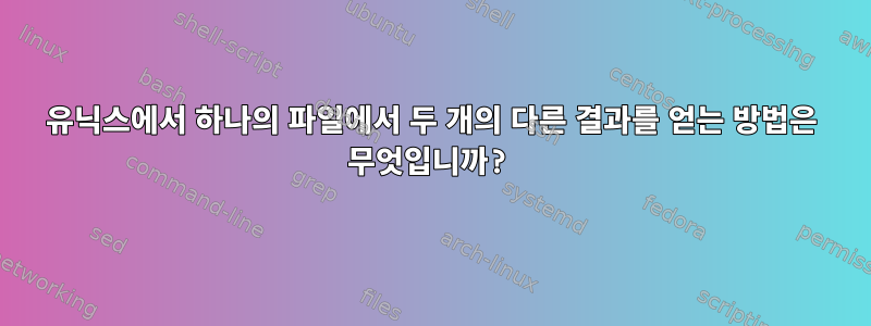 유닉스에서 하나의 파일에서 두 개의 다른 결과를 얻는 방법은 무엇입니까?