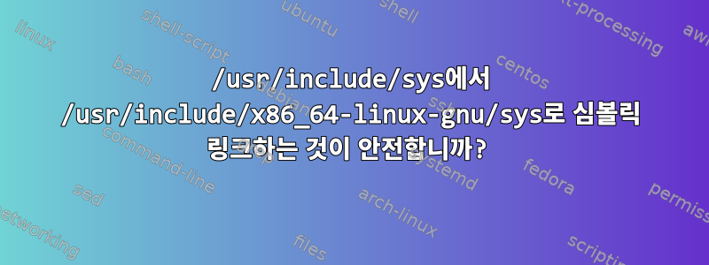 /usr/include/sys에서 /usr/include/x86_64-linux-gnu/sys로 심볼릭 링크하는 것이 안전합니까?