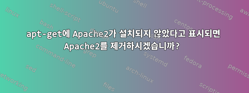 apt-get에 Apache2가 설치되지 않았다고 표시되면 Apache2를 제거하시겠습니까?