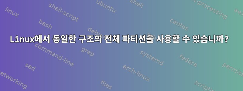 Linux에서 동일한 구조의 전체 파티션을 사용할 수 있습니까?