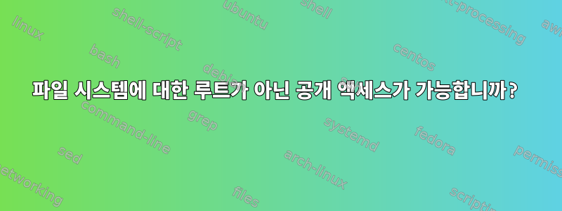 파일 시스템에 대한 루트가 아닌 공개 액세스가 가능합니까?