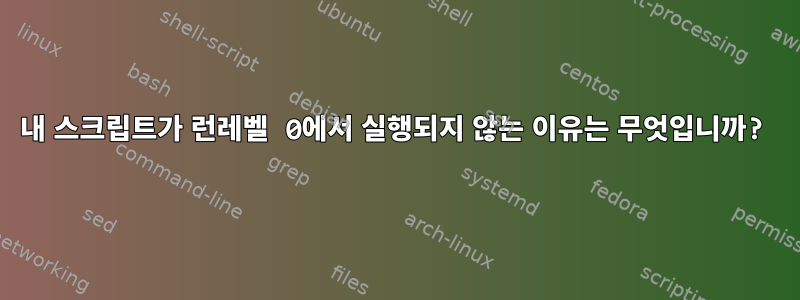 내 스크립트가 런레벨 0에서 실행되지 않는 이유는 무엇입니까?