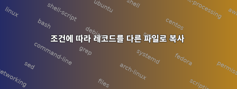 조건에 따라 레코드를 다른 파일로 복사