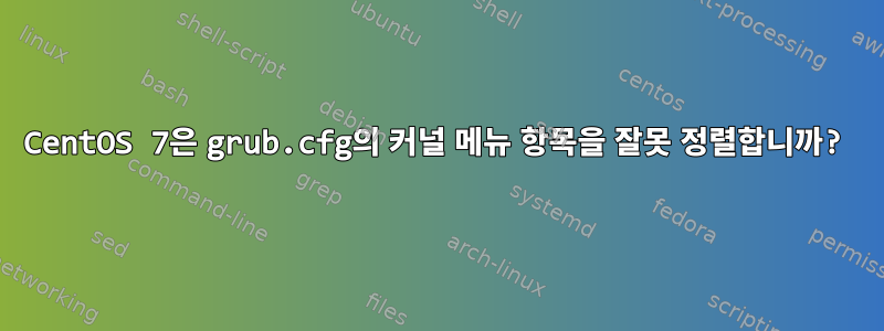 CentOS 7은 grub.cfg의 커널 메뉴 항목을 잘못 정렬합니까?