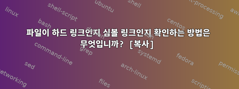 파일이 하드 링크인지 심볼 링크인지 확인하는 방법은 무엇입니까? [복사]