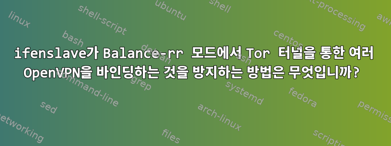 ifenslave가 Balance-rr 모드에서 Tor 터널을 통한 여러 OpenVPN을 바인딩하는 것을 방지하는 방법은 무엇입니까?