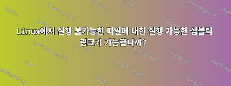 Linux에서 실행 불가능한 파일에 대한 실행 가능한 심볼릭 링크가 가능합니까?