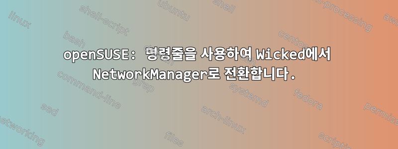 openSUSE: 명령줄을 사용하여 Wicked에서 NetworkManager로 전환합니다.