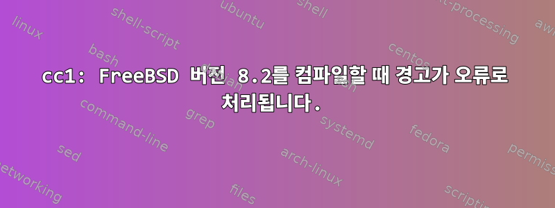 cc1: FreeBSD 버전 8.2를 컴파일할 때 경고가 오류로 처리됩니다.