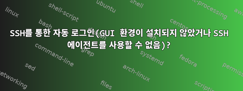 SSH를 통한 자동 로그인(GUI 환경이 설치되지 않았거나 SSH 에이전트를 사용할 수 없음)?