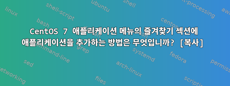 CentOS 7 애플리케이션 메뉴의 즐겨찾기 섹션에 애플리케이션을 추가하는 방법은 무엇입니까? [복사]