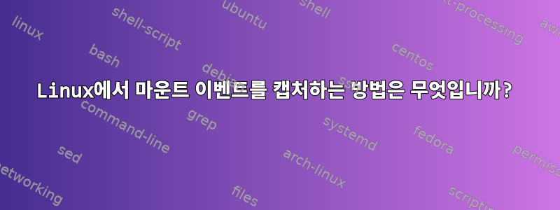 Linux에서 마운트 이벤트를 캡처하는 방법은 무엇입니까?