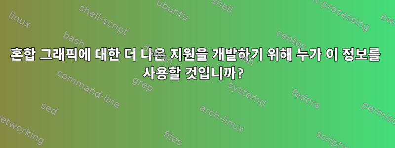 혼합 그래픽에 대한 더 나은 지원을 개발하기 위해 누가 이 정보를 사용할 것입니까?