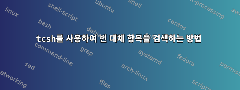 tcsh를 사용하여 빈 대체 항목을 검색하는 방법